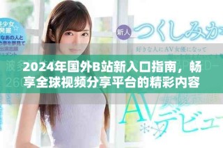 2024年國外B站新入口指南，暢享全球視頻分享平臺的精彩內(nèi)容