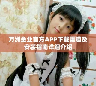 萬(wàn)洲金業(yè)官方APP下載渠道及安裝指南詳細(xì)介紹
