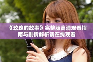 《玫瑰的故事》完整版高清觀看指南與劇情解析請在線觀看