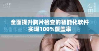 全面提升胸片檢查的智能化軟件實(shí)現(xiàn)100%覆蓋率