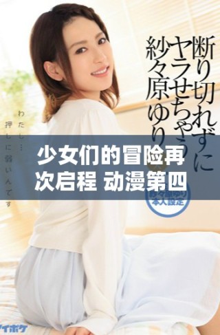 少女們的冒險(xiǎn)再次啟程 動(dòng)漫第四季帶來新篇章