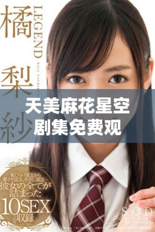 天美麻花星空劇集免費(fèi)觀看，暢享奇幻故事與精彩劇情