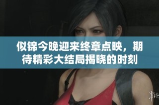 似錦今晚迎來終章點(diǎn)映，期待精彩大結(jié)局揭曉的時刻