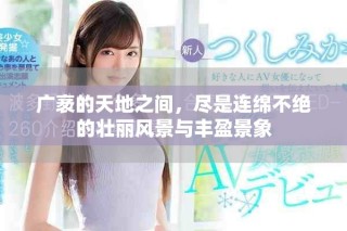 廣袤的天地之間，盡是連綿不絕的壯麗風(fēng)景與豐盈景象