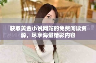 獲取黃金小說網(wǎng)站的免費(fèi)閱讀資源，盡享海量精彩內(nèi)容