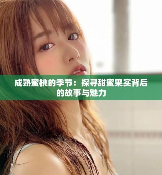 成熟蜜桃的季節(jié)：探尋甜蜜果實背后的故事與魅力