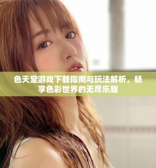 色天堂游戲下載指南與玩法解析，暢享色彩世界的無盡樂趣
