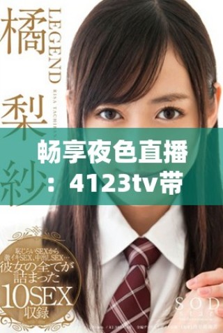 暢享夜色直播：4123tv帶您領(lǐng)略無盡精彩與娛樂體驗(yàn)