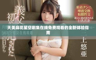 天美麻花星空劇集在線免費(fèi)觀看的全新體驗指南