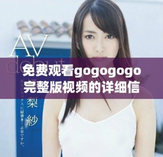 免費觀看gogogogo完整版視頻的詳細(xì)信息與鏈接分享