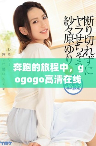 奔跑的旅程中，gogogo高清在線播放免費(fèi)觀看湘的力量無(wú)處不在