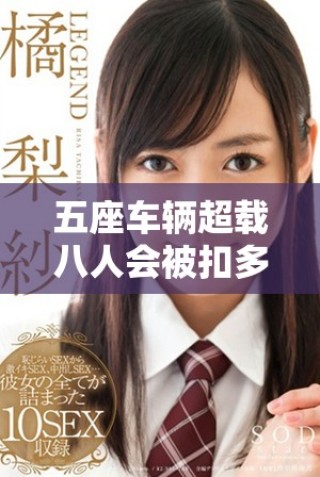 五座車輛超載八人會被扣多少分以及相關(guān)處罰規(guī)定解析