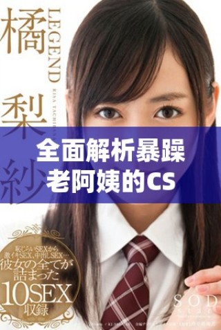 全面解析暴躁老阿姨的CSGO技能與戰(zhàn)術(shù)推薦指南