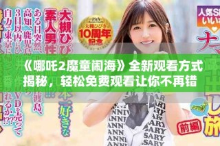 《哪吒2魔童鬧?！啡掠^看方式揭秘，輕松免費觀看讓你不再錯過