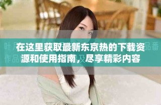 在這里獲取最新東京熱的下載資源和使用指南，盡享精彩內(nèi)容
