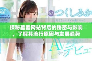 探秘羞羞網(wǎng)站背后的秘密與影響，了解其流行原因與發(fā)展趨勢