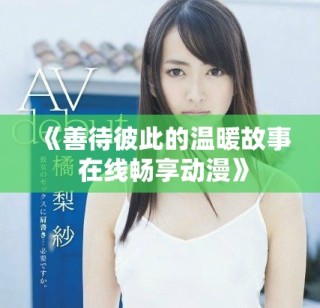 《善待彼此的溫暖故事 在線暢享動(dòng)漫》