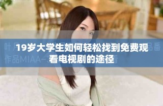19歲大學(xué)生如何輕松找到免費觀看電視劇的途徑