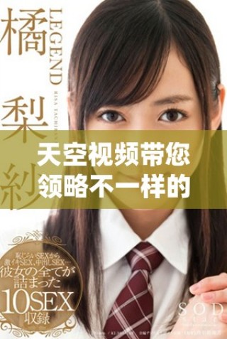 天空視頻帶您領(lǐng)略不一樣的世界之美與精彩瞬間