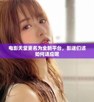 電影天堂更名為全新平臺，影迷們該如何適應呢