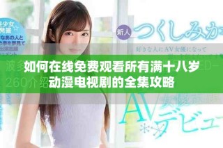 如何在線免費觀看所有滿十八歲動漫電視劇的全集攻略