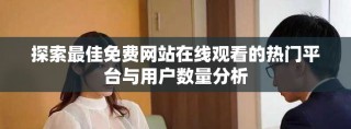 探索最佳免費網(wǎng)站在線觀看的熱門平臺與用戶數(shù)量分析