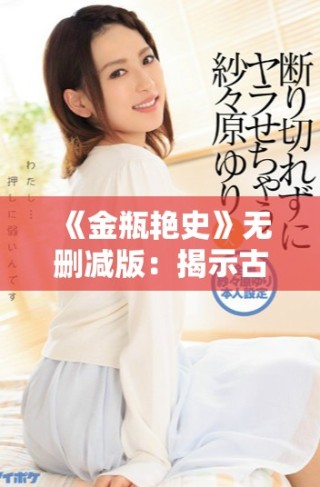 《金瓶艷史》無刪減版：揭示古典文學(xué)中的欲望與人性深淵