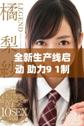 全新生產(chǎn)線啟動(dòng) 助力9 1制造廠提升生產(chǎn)效率與品質(zhì)保障