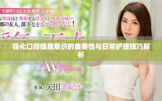 強(qiáng)化口腔健康意識(shí)的重要性與日常護(hù)理技巧解析