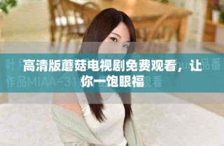 高清版蘑菇電視劇免費(fèi)觀看，讓你一飽眼福