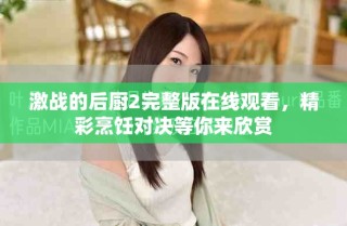 激戰(zhàn)的后廚2完整版在線(xiàn)觀看，精彩烹飪對(duì)決等你來(lái)欣賞