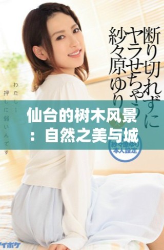 仙臺(tái)的樹木風(fēng)景：自然之美與城市生活的完美結(jié)合