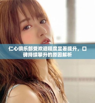 仁心俱樂部受歡迎程度顯著提升，口碑持續(xù)攀升的原因解析