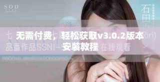 無需付費(fèi)，輕松獲取v3.0.2版本安裝教程