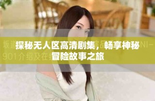 探秘?zé)o人區(qū)高清劇集，暢享神秘冒險(xiǎn)故事之旅