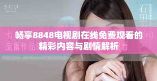 暢享8848電視劇在線(xiàn)免費(fèi)觀看的精彩內(nèi)容與劇情解析
