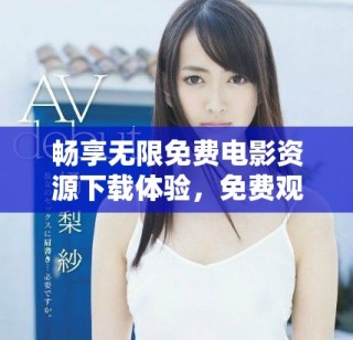 暢享無限免費電影資源下載體驗，免費觀看無障礙