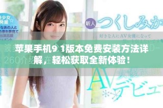 蘋果手機(jī)9 1版本免費(fèi)安裝方法詳解，輕松獲取全新體驗(yàn)！