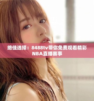 絕佳選擇：8488tv帶你免費觀看精彩NBA直播賽事