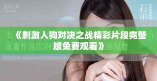 《刺激人狗對(duì)決之戰(zhàn)精彩片段完整版免費(fèi)觀看》