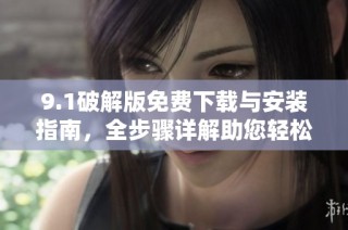 9.1破解版免費下載與安裝指南，全步驟詳解助您輕松上手