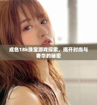 成色18k珠寶游戲探索，揭開時尚與奢華的秘密