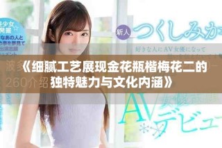 《細(xì)膩工藝展現(xiàn)金花瓶楷梅花二的獨特魅力與文化內(nèi)涵》