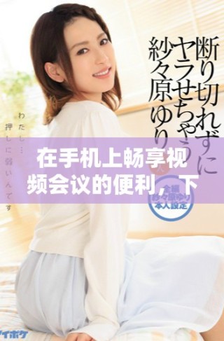 在手機(jī)上暢享視頻會(huì)議的便利，下載Zoom安卓版新版本指南