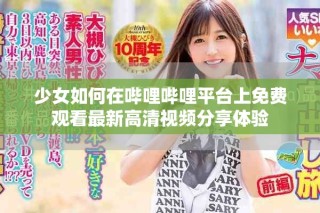 少女如何在嗶哩嗶哩平臺上免費觀看最新高清視頻分享體驗