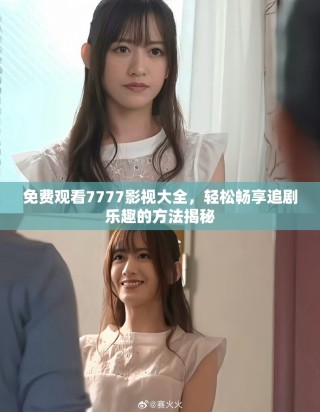 免費(fèi)觀看7777影視大全，輕松暢享追劇樂(lè)趣的方法揭秘