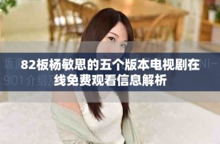 82板楊敏思的五個版本電視劇在線免費觀看信息解析