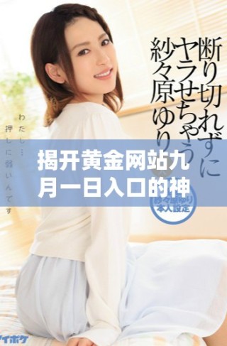 揭開黃金網(wǎng)站九月一日入口的神秘面紗，了解更多最新動(dòng)態(tài)與資訊