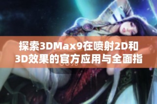 探索3DMax9在噴射2D和3D效果的官方應(yīng)用與全面指南