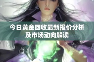 今日黃金回收最新報價分析及市場動向解讀